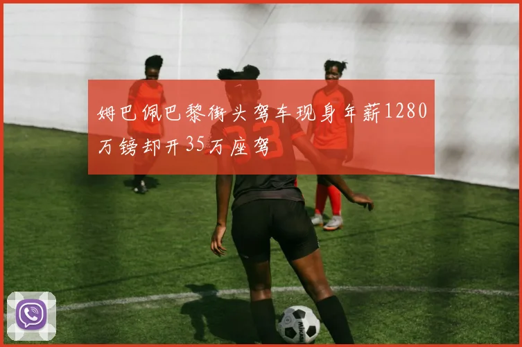 姆巴佩巴黎街头驾车现身年薪1280万镑却开35万座驾