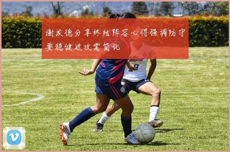 谢泼德分享终结阵容心得强调防守要稳健进攻需简化