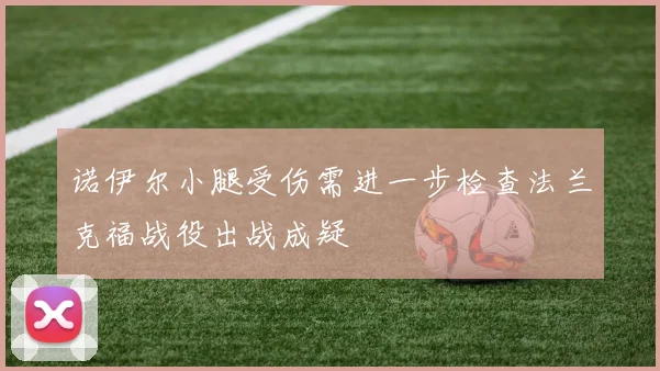 诺伊尔小腿受伤需进一步检查法兰克福战役出战成疑