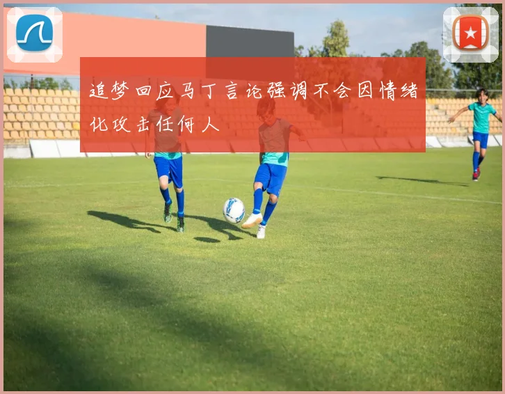 追梦回应马丁言论强调不会因情绪化攻击任何人