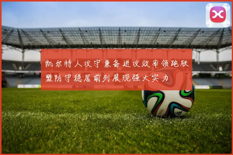 凯尔特人攻守兼备进攻效率领跑联盟防守稳居前列展现强大实力