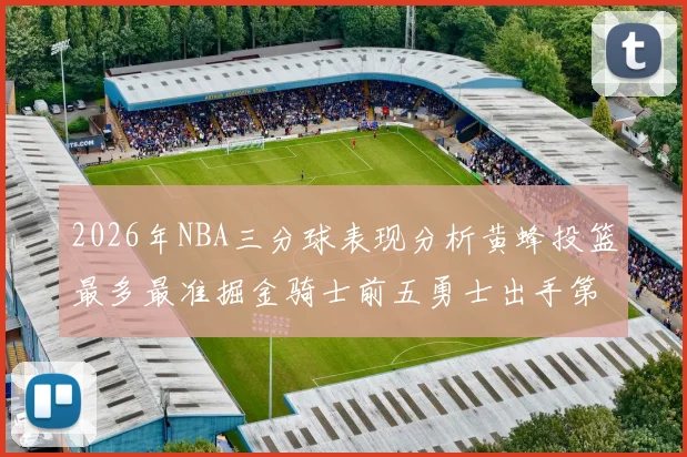 2026年NBA三分球表现分析黄蜂投篮最多最准掘金骑士前五勇士出手第二