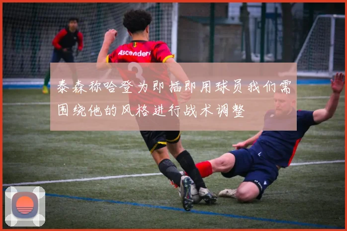 泰森称哈登为即插即用球员我们需围绕他的风格进行战术调整