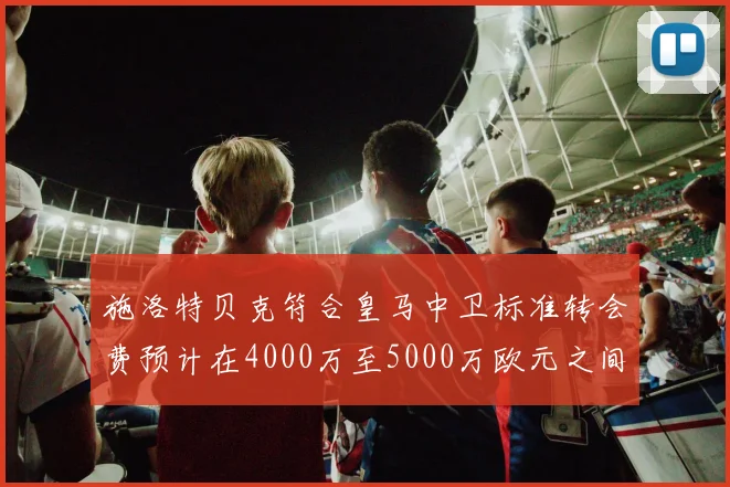 施洛特贝克符合皇马中卫标准转会费预计在4000万至5000万欧元之间