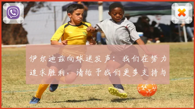伊尔迪兹向球迷发声：我们在努力追求胜利，请给予我们更多支持与鼓励