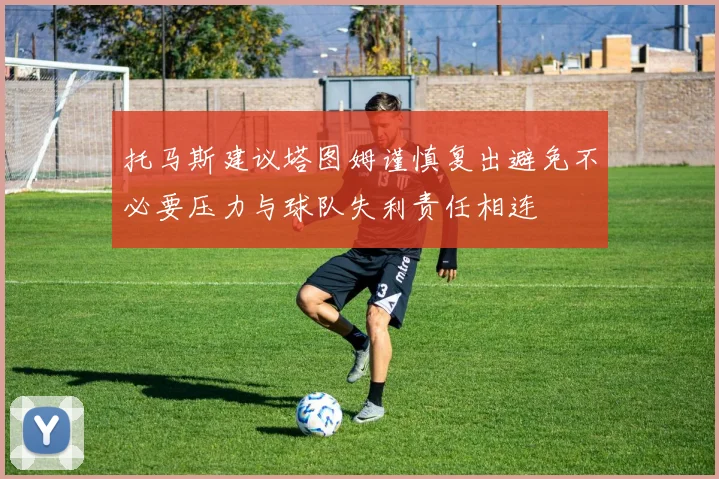 托马斯建议塔图姆谨慎复出避免不必要压力与球队失利责任相连